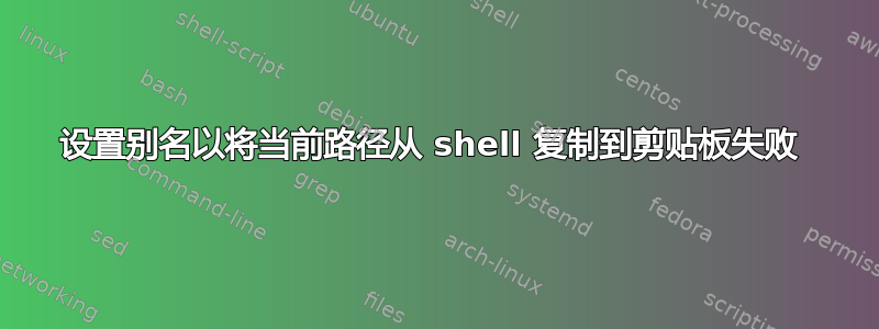 设置别名以将当前路径从 shell 复制到剪贴板失败 