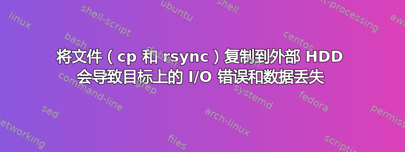 将文件（cp 和 rsync）复制到外部 HDD 会导致目标上的 I/O 错误和数据丢失