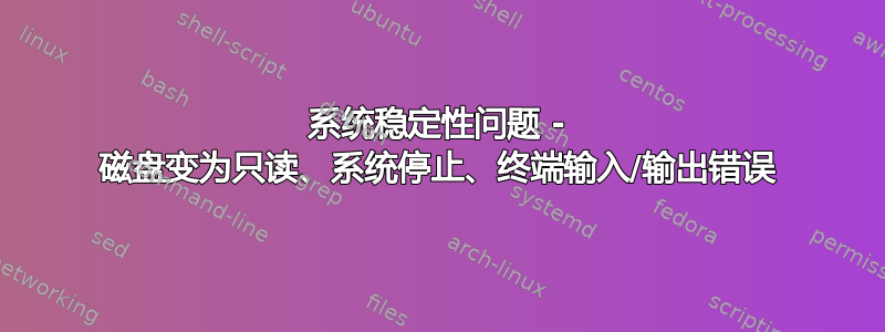 系统稳定性问题 - 磁盘变为只读、系统停止、终端输入/输出错误