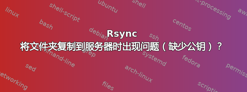 Rsync 将文件夹复制到服务器时出现问题（缺少公钥）？