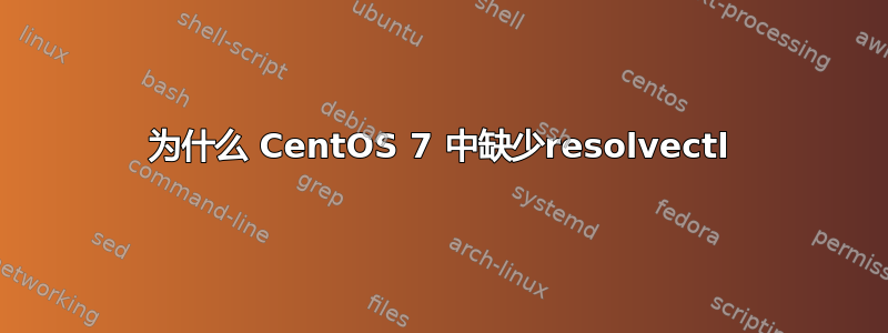 为什么 CentOS 7 中缺少resolvectl