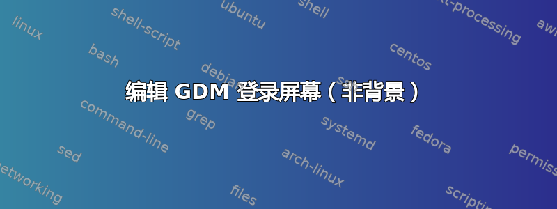 编辑 GDM 登录屏幕（非背景）