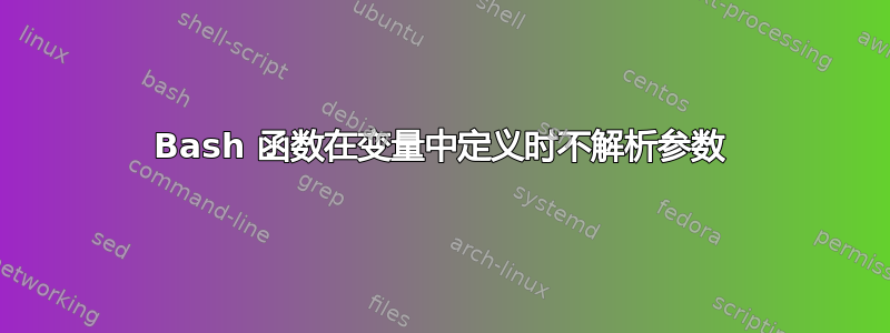 Bash 函数在变量中定义时不解析参数