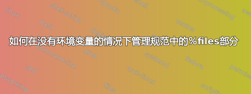 如何在没有环境变量的情况下管理规范中的％files部分