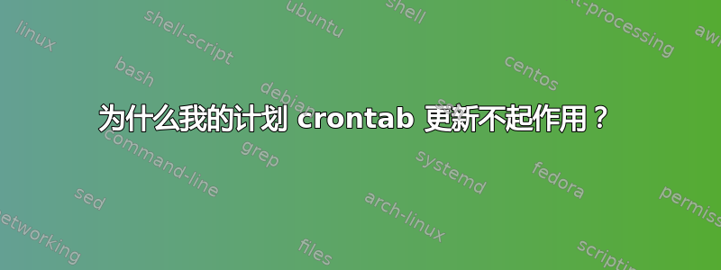 为什么我的计划 crontab 更新不起作用？