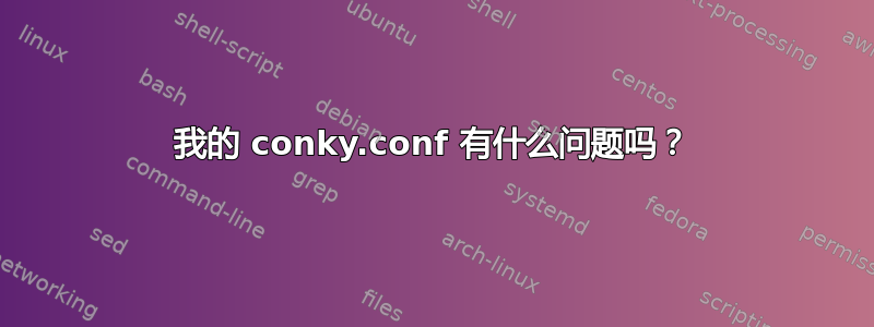 我的 conky.conf 有什么问题吗？