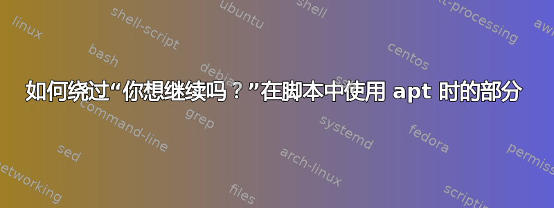 如何绕过“你想继续吗？”在脚本中使用 apt 时的部分