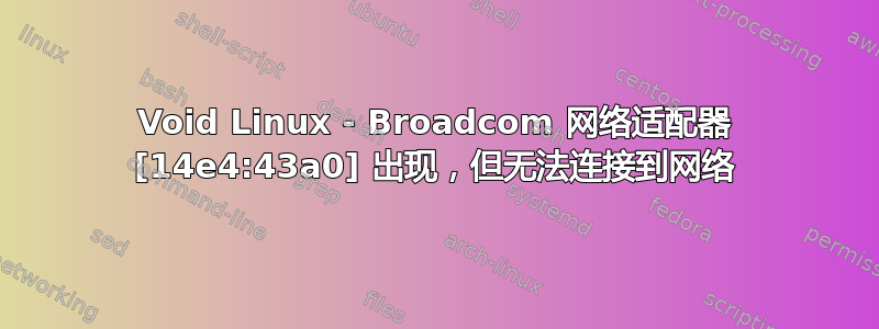 Void Linux - Broadcom 网络适配器 [14e4:43a0] 出现，但无法连接到网络