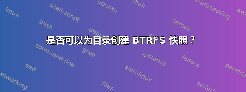 是否可以为目录创建 BTRFS 快照？