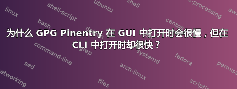 为什么 GPG Pinentry 在 GUI 中打开时会很慢，但在 CLI 中打开时却很快？