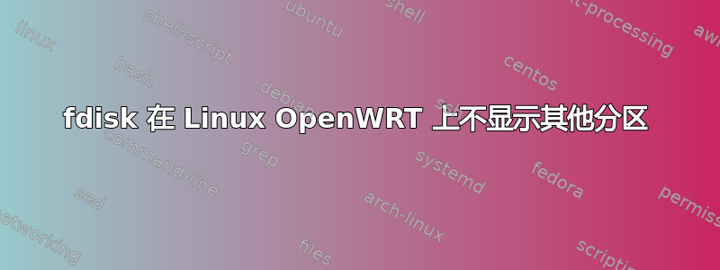 fdisk 在 Linux OpenWRT 上不显示其他分区