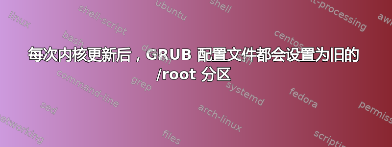 每次内核更新后，GRUB 配置文件都会设置为旧的 /root 分区