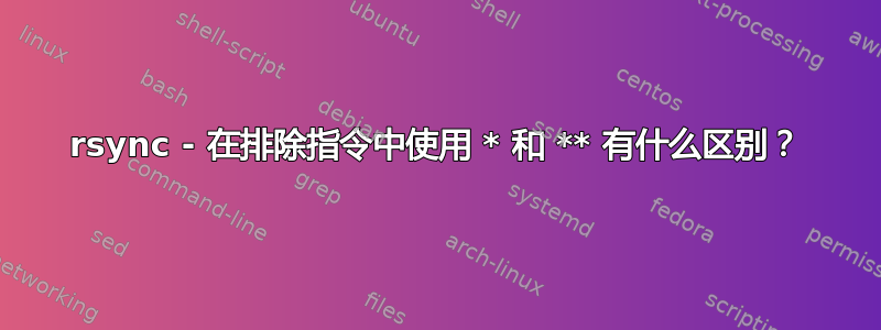 rsync - 在排除指令中使用 * 和 ** 有什么区别？