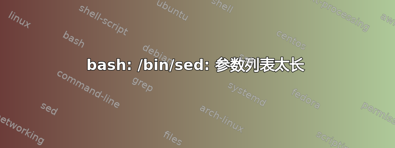 bash: /bin/sed: 参数列表太长