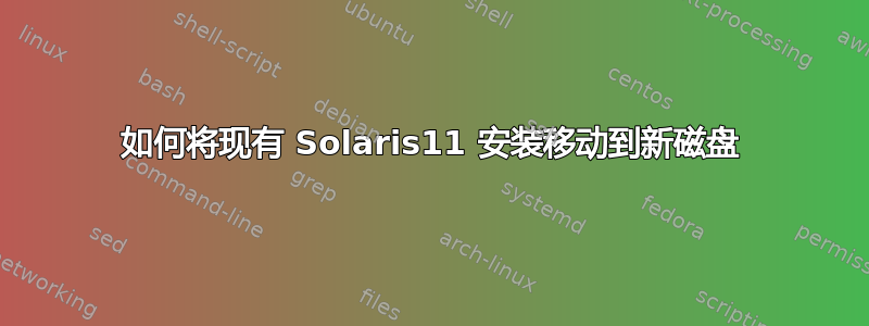 如何将现有 Solaris11 安装移动到新磁盘