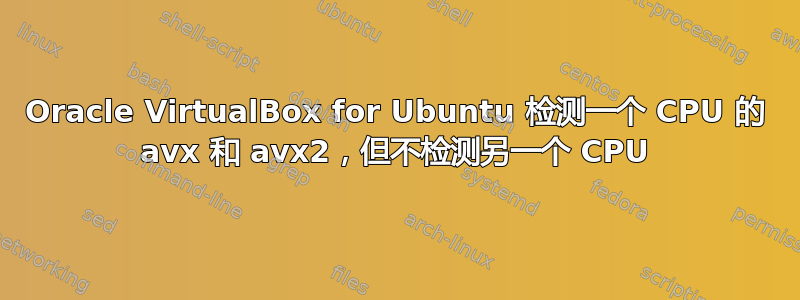 Oracle VirtualBox for Ubuntu 检测一个 CPU 的 avx 和 avx2，但不检测另一个 CPU