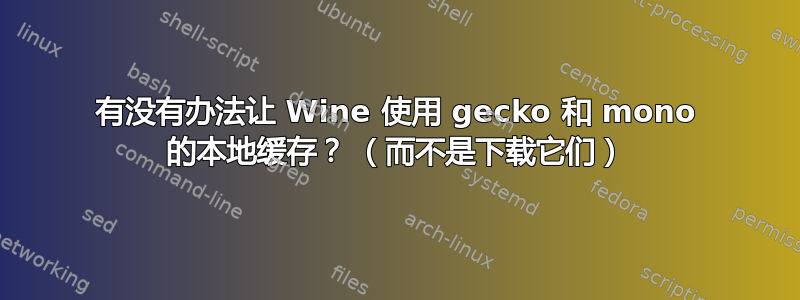 有没有办法让 Wine 使用 gecko 和 mono 的本地缓存？ （而不是下载它们）