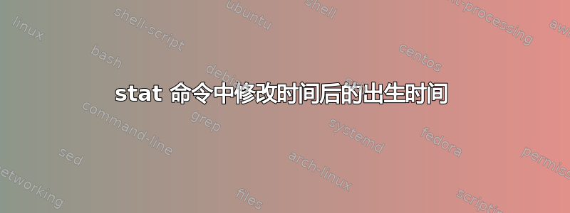 stat 命令中修改时间后的出生时间