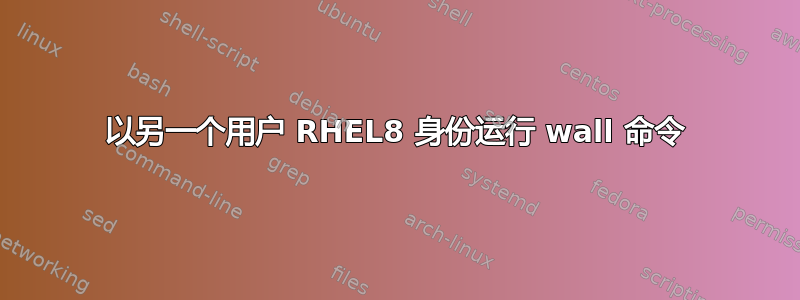 以另一个用户 RHEL8 身份运行 wall 命令