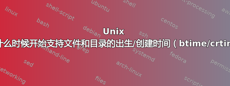 Unix 系统从什么时候开始支持文件和目录的出生/创建时间（btime/crtime）？