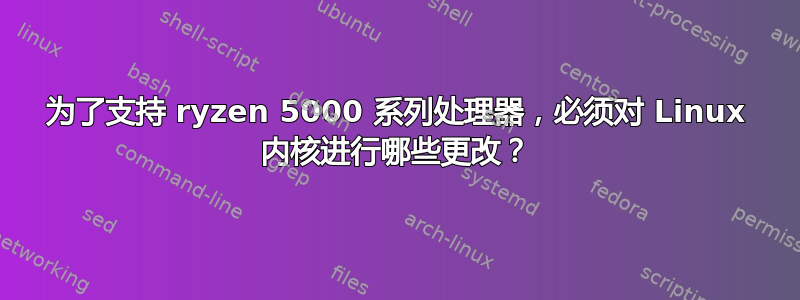 为了支持 ryzen 5000 系列处理器，必须对 Linux 内核进行哪些更改？