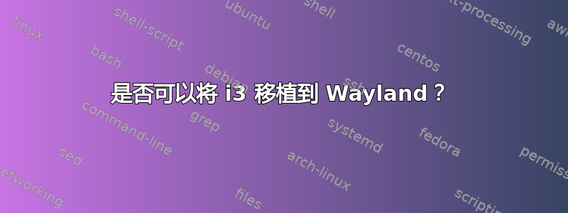 是否可以将 i3 移植到 Wayland？