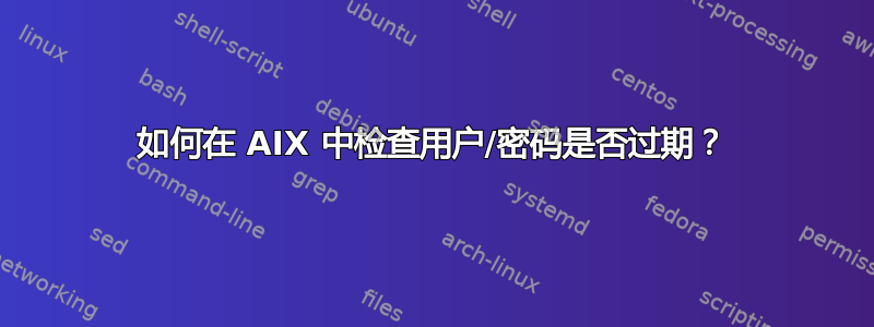 如何在 AIX 中检查用户/密码是否过期？