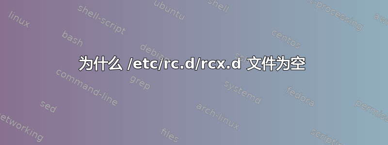 为什么 /etc/rc.d/rcx.d 文件为空