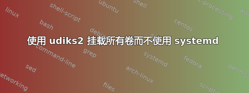 使用 udiks2 挂载所有卷而不使用 systemd