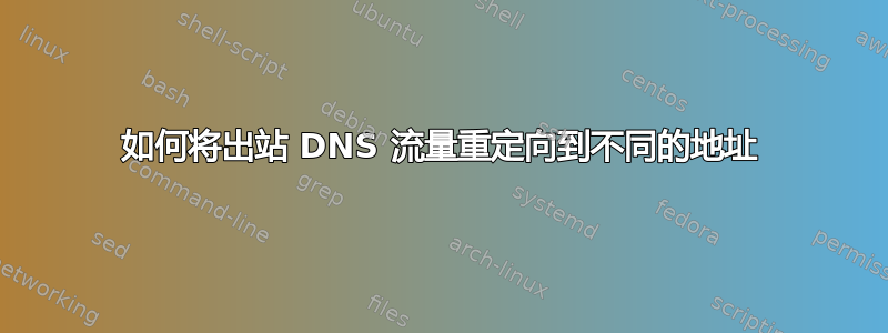 如何将出站 DNS 流量重定向到不同的地址