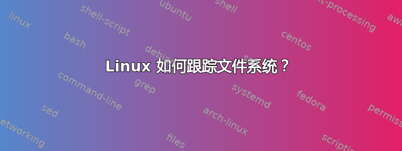 Linux 如何跟踪文件系统？