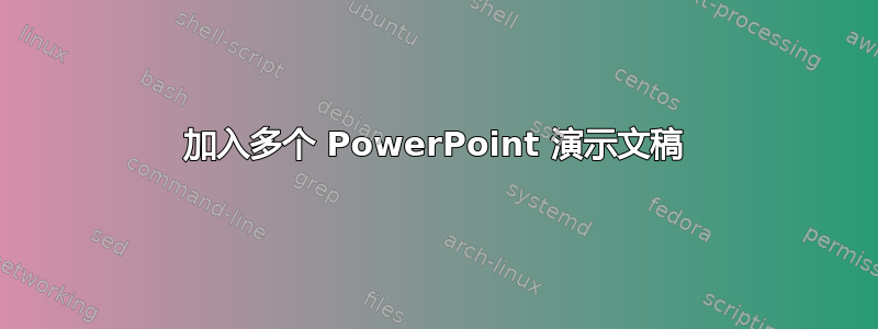 加入多个 PowerPoint 演示文稿