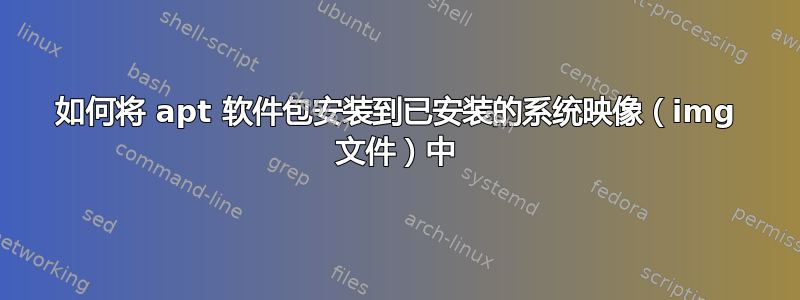 如何将 apt 软件包安装到已安装的系统映像（img 文件）中