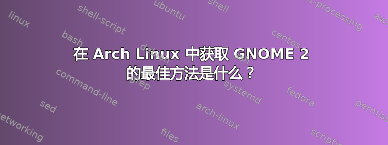 在 Arch Linux 中获取 GNOME 2 的最佳方法是什么？