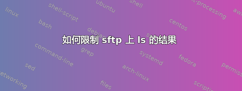 如何限制 sftp 上 ls 的结果