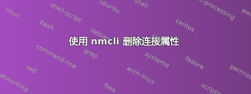 使用 nmcli 删除连接属性