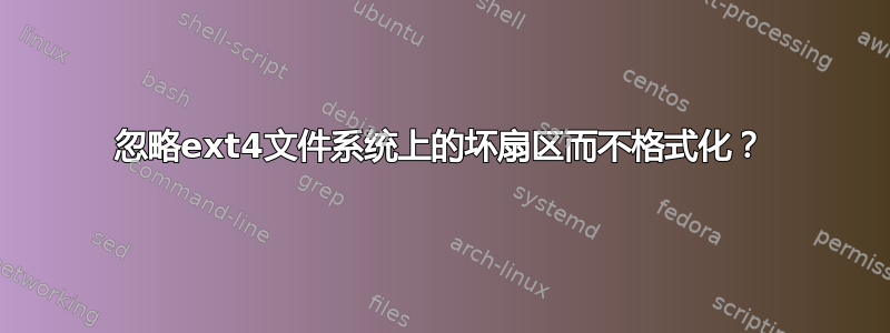 忽略ext4文件系统上的坏扇区而不格式化？