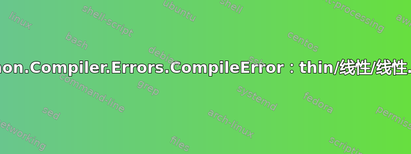 Cython.Compiler.Errors.CompileError：thin/线性/线性.pyx