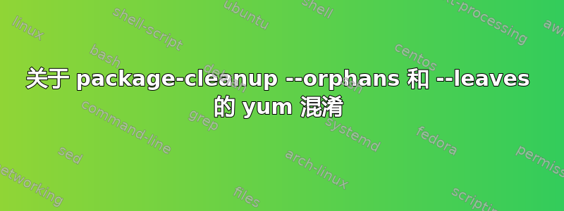 关于 package-cleanup --orphans 和 --leaves 的 yum 混淆