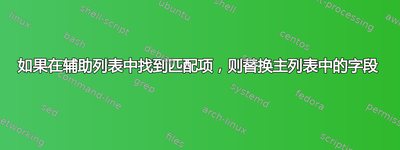 如果在辅助列表中找到匹配项，则替换主列表中的字段