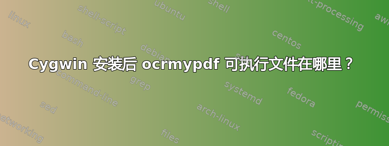 Cygwin 安装后 ocrmypdf 可执行文件在哪里？