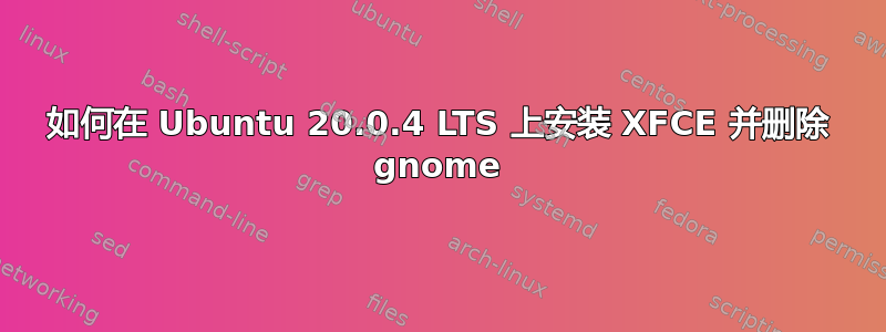 如何在 Ubuntu 20.0.4 LTS 上安装 XFCE 并删除 gnome