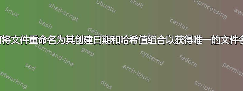 如何将文件重命名为其创建日期和哈希值组合以获得唯一的文件名？