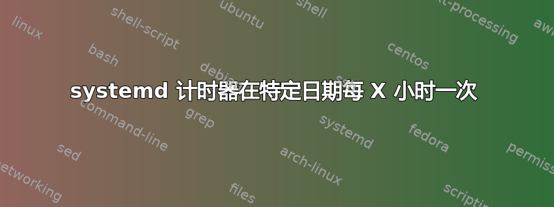 systemd 计时器在特定日期每 X 小时一次