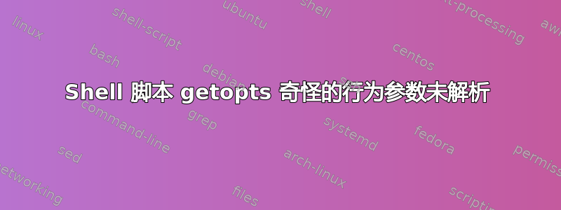 Shell 脚本 getopts 奇怪的行为参数未解析