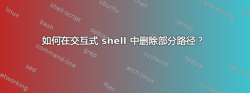 如何在交互式 shell 中删除部分路径？