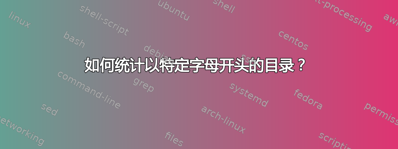 如何统计以特定字母开头的目录？