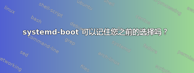 systemd-boot 可以记住您之前的选择吗？