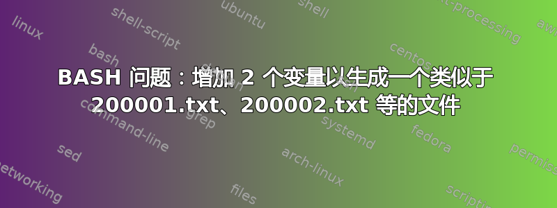 BASH 问题：增加 2 个变量以生成一个类似于 200001.txt、200002.txt 等的文件