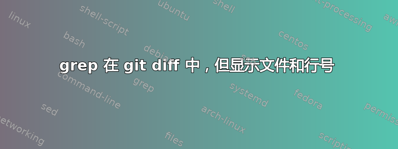 grep 在 git diff 中，但显示文件和行号